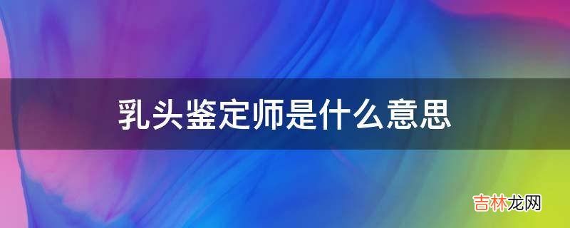 乳头鉴定师是什么意思?