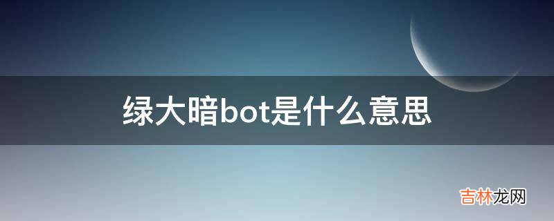 绿大暗bot是什么意思?