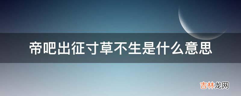 帝吧出征寸草不生是什么意思?