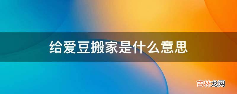 给爱豆搬家是什么意思?