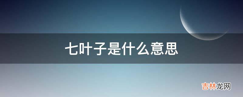 七叶子是什么意思?