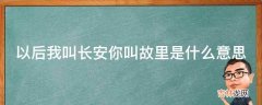 以后我叫长安你叫故里是什么意思?