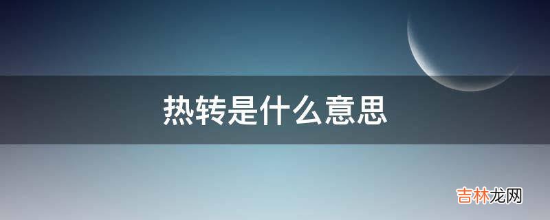 热转是什么意思?