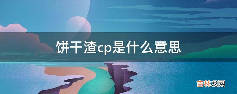 饼干渣cp是什么意思?