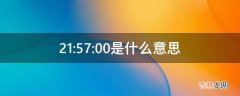 21:57:00是什么意思?