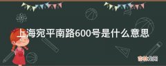 上海宛平南路600号是什么意思?