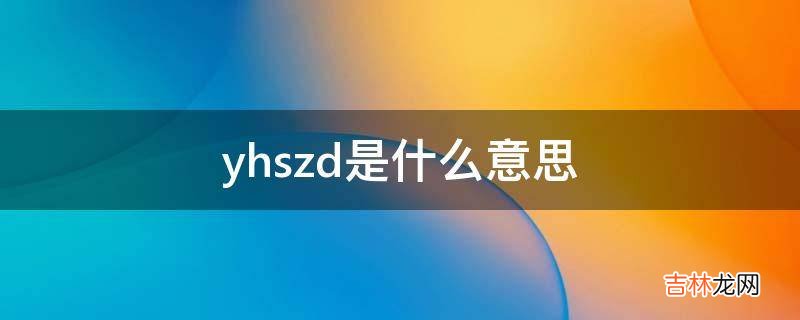 yhszd是什么意思?