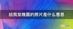 给我发晚霞的照片是什么意思?