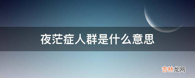 夜茫症人群是什么意思?