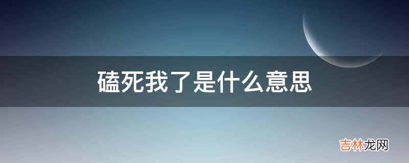 磕死我了是什么意思?