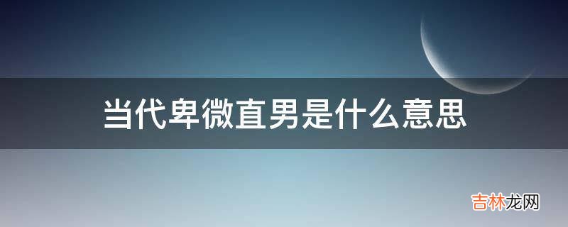 当代卑微直男是什么意思?