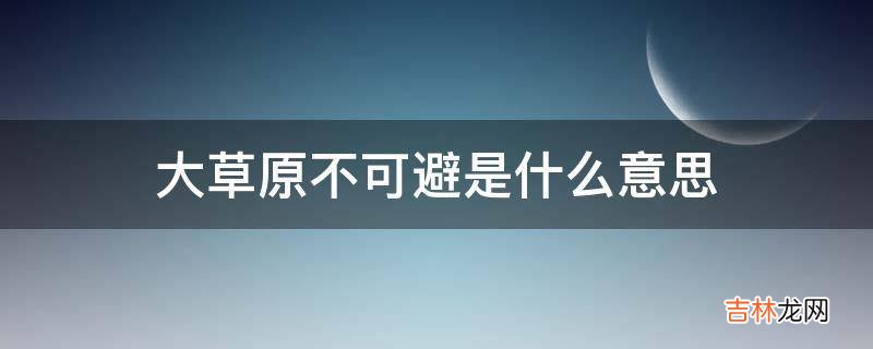 大草原不可避是什么意思?