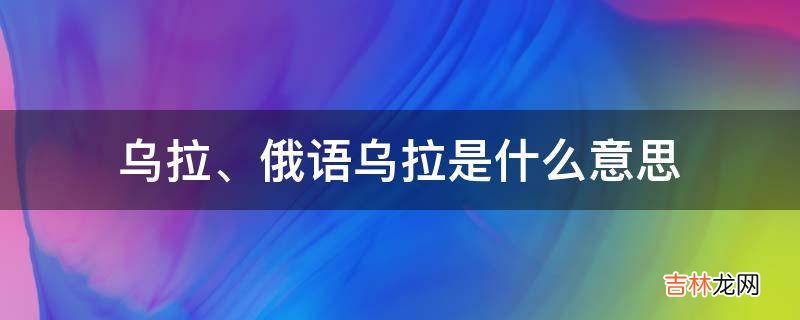 乌拉是什么意思?