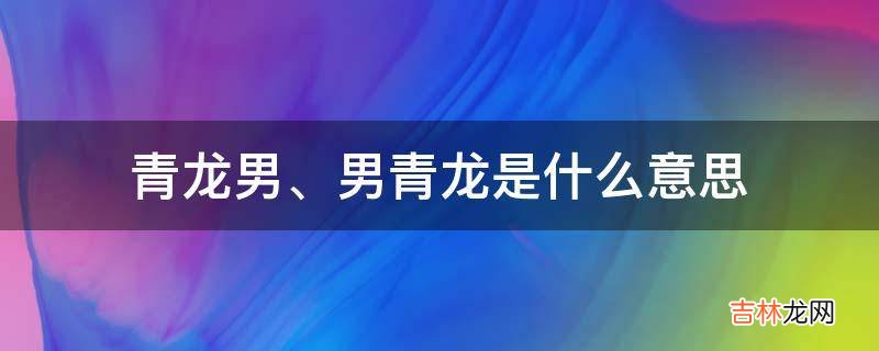 男青龙是什么意思?