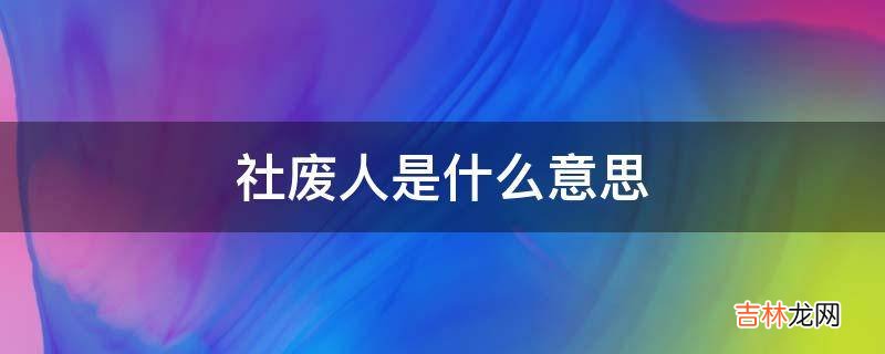 社废人是什么意思?