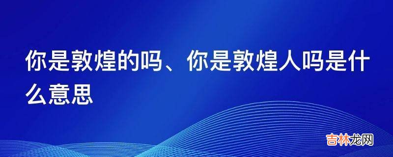 你是敦煌的吗是什么意思?