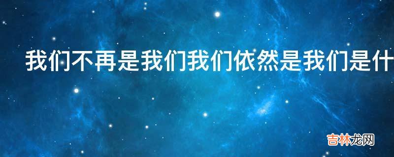 我们不再是我们我们依然是我们是什么意思?