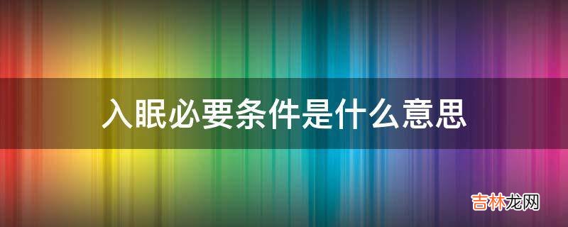 入眠必要条件是什么意思?