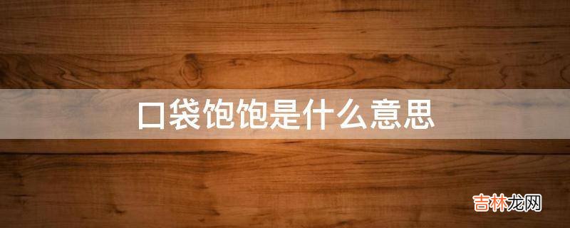 口袋饱饱是什么意思?