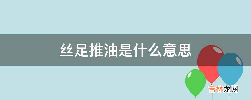 丝足推油是什么意思?