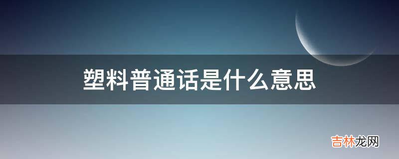 塑料普通话是什么意思?