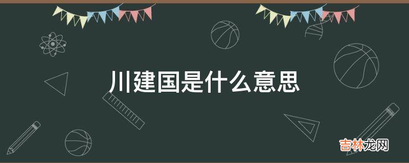 川建国是什么意思?