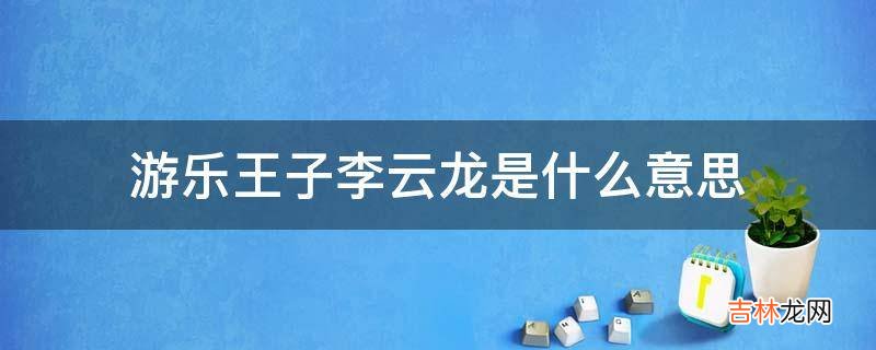 游乐王子李云龙是什么意思?