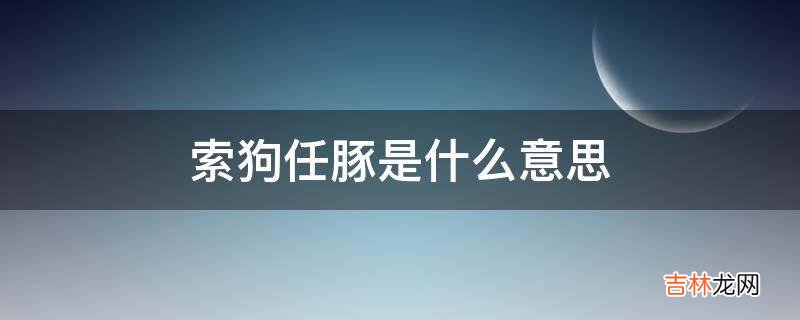 索狗任豚是什么意思?