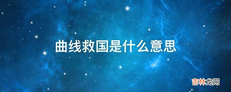 曲线救国是什么意思?