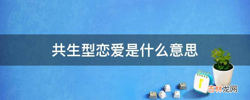 共生型恋爱是什么意思?