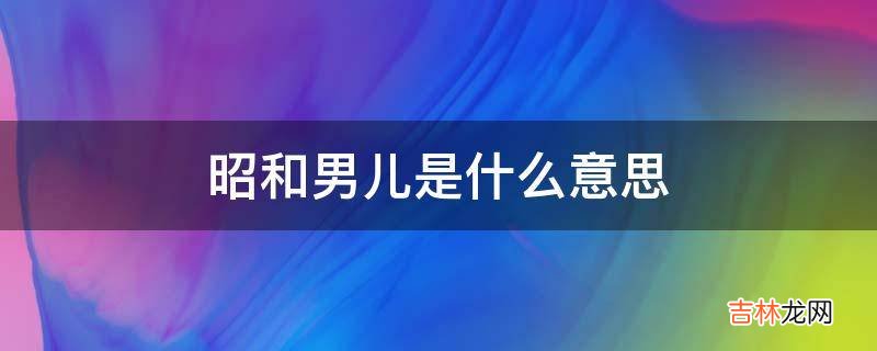 昭和男儿是什么意思?