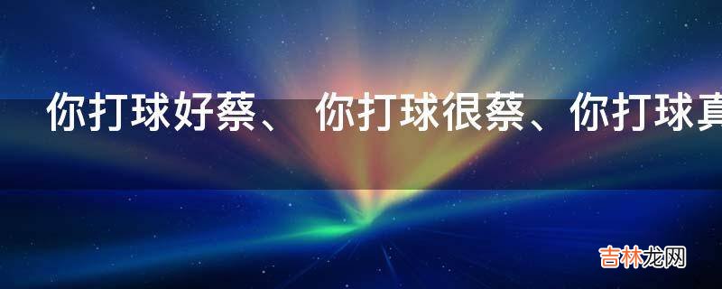 你打球好蔡是什么意思?