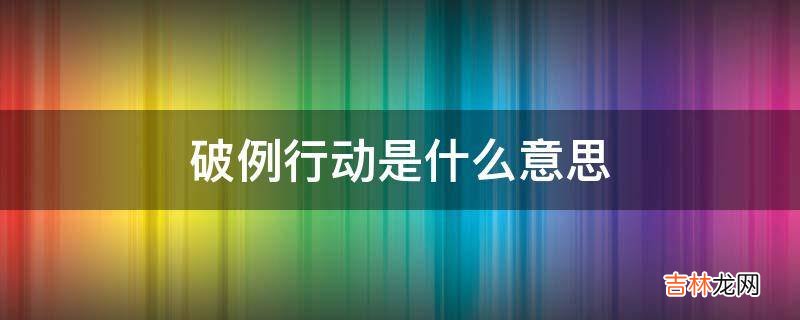 破例行动是什么意思?