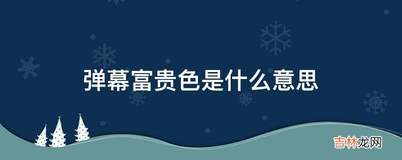 弹幕富贵色是什么意思?