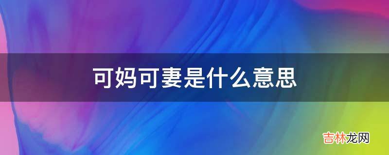 可妈可妻是什么意思?