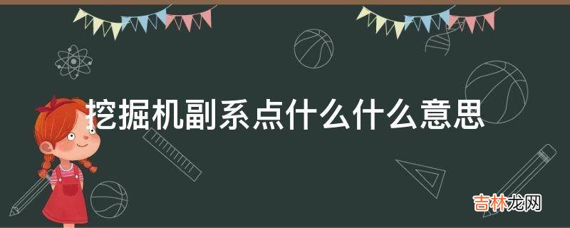 挖掘机副系点什么什么意思?