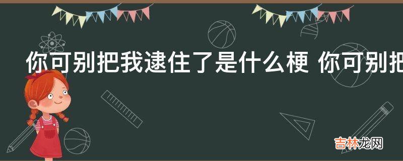 你可别把我逮住了是什么梗?