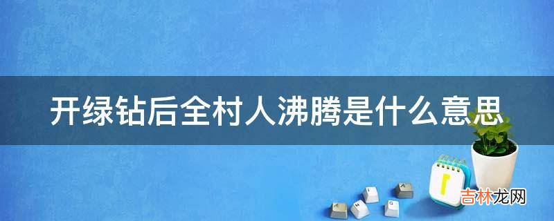 开绿钻后全村人沸腾是什么意思?