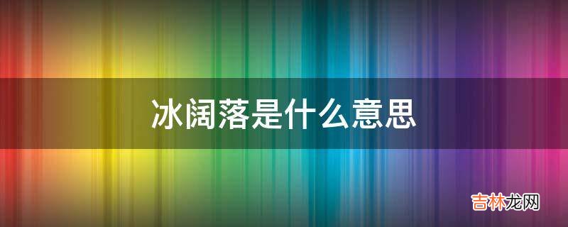 冰阔落是什么意思?