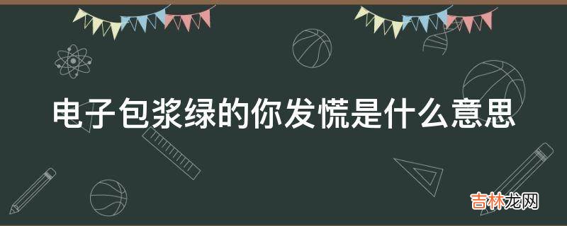 电子包浆绿的你发慌是什么意思?