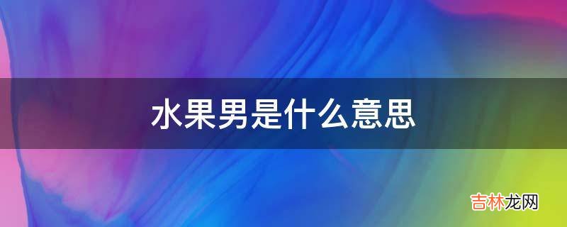 水果男是什么意思?