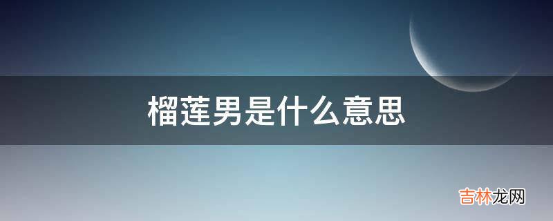 榴莲男是什么意思?