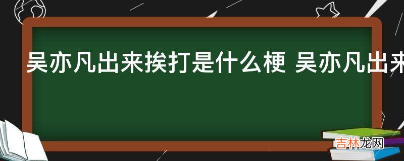 吴亦凡出来挨打是什么梗?