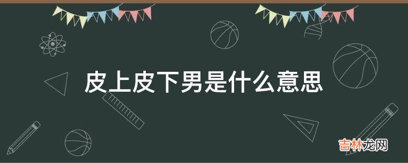 皮上皮下男是什么意思?