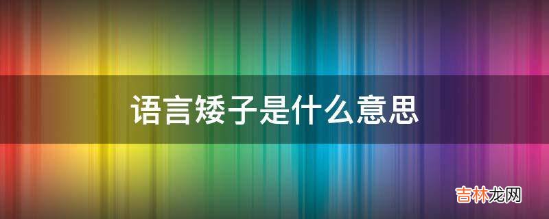 语言矮子是什么意思?