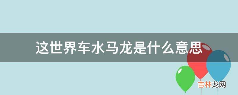 这世界车水马龙是什么意思?