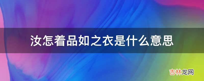 汝怎着品如之衣是什么意思?