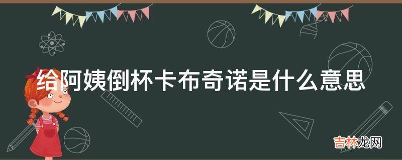 给阿姨倒杯卡布奇诺是什么意思?