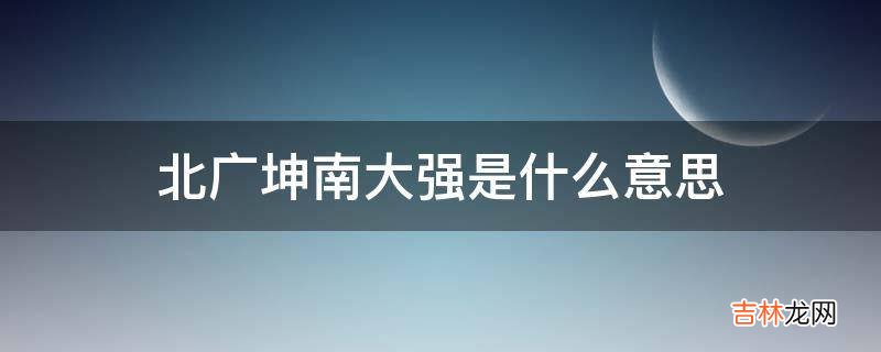 北广坤南大强是什么意思?