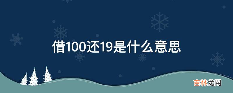 借100还19是什么意思?